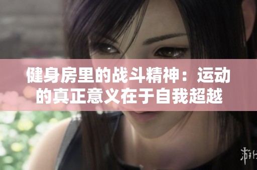 健身房里的战斗精神：运动的真正意义在于自我超越