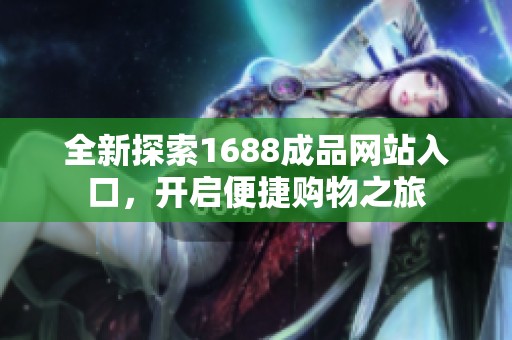 全新探索1688成品网站入口，开启便捷购物之旅