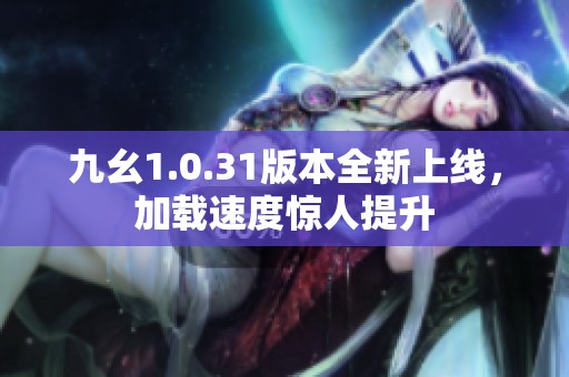 九幺1.0.31版本全新上线，加载速度惊人提升