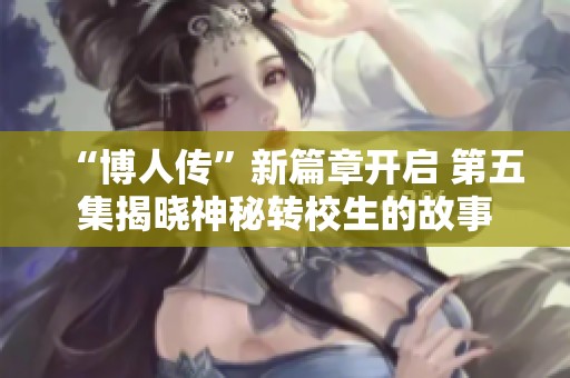 “博人传”新篇章开启 第五集揭晓神秘转校生的故事