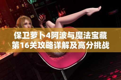 保卫萝卜4阿波与魔法宝藏第16关攻略详解及高分挑战策略