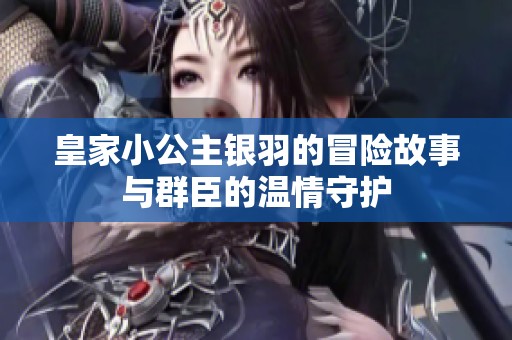 皇家小公主银羽的冒险故事与群臣的温情守护