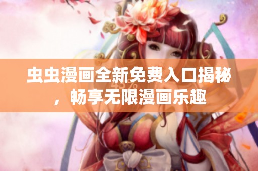 虫虫漫画全新免费入口揭秘，畅享无限漫画乐趣