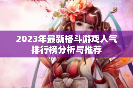 2023年最新格斗游戏人气排行榜分析与推荐