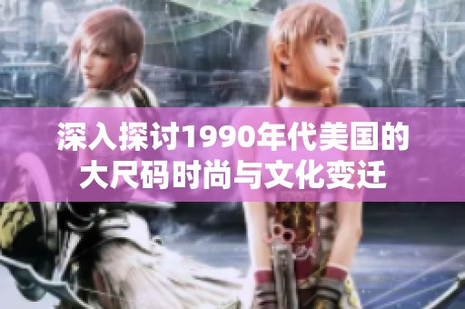 深入探讨1990年代美国的大尺码时尚与文化变迁