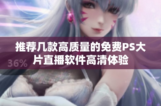 推荐几款高质量的免费PS大片直播软件高清体验