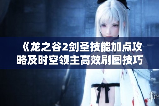 《龙之谷2剑圣技能加点攻略及时空领主高效刷图技巧》
