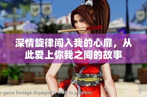 深情旋律闯入我的心扉，从此爱上你我之间的故事