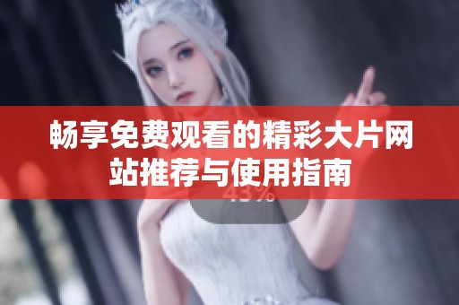 畅享免费观看的精彩大片网站推荐与使用指南