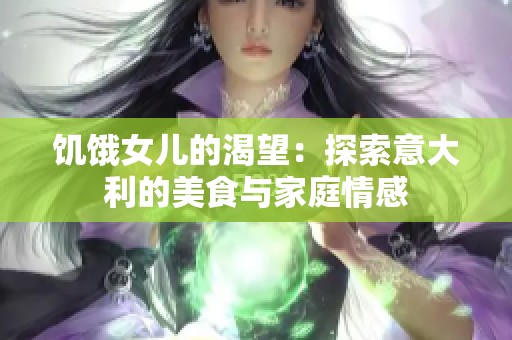 饥饿女儿的渴望：探索意大利的美食与家庭情感