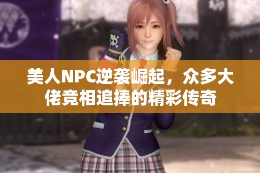 美人NPC逆袭崛起，众多大佬竞相追捧的精彩传奇
