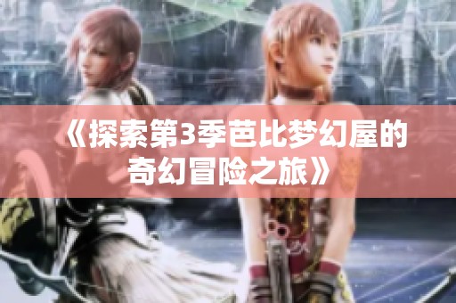 《探索第3季芭比梦幻屋的奇幻冒险之旅》