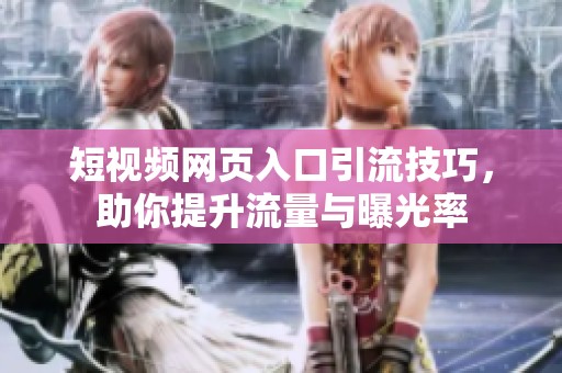 短视频网页入口引流技巧，助你提升流量与曝光率