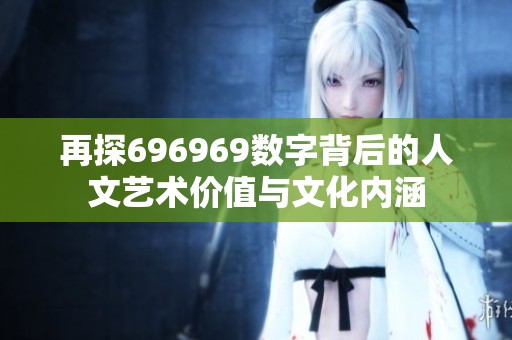 再探696969数字背后的人文艺术价值与文化内涵