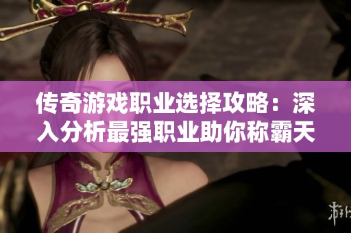 传奇游戏职业选择攻略：深入分析最强职业助你称霸天下