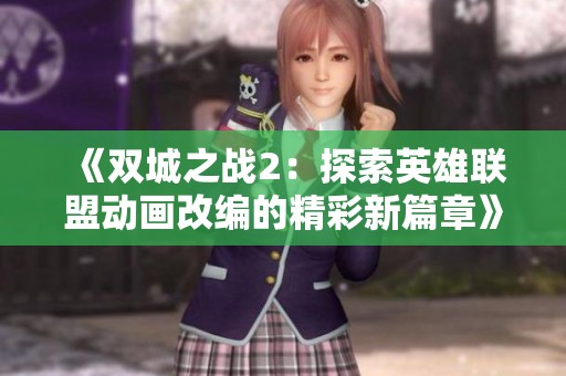 《双城之战2：探索英雄联盟动画改编的精彩新篇章》