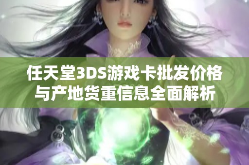 任天堂3DS游戏卡批发价格与产地货重信息全面解析