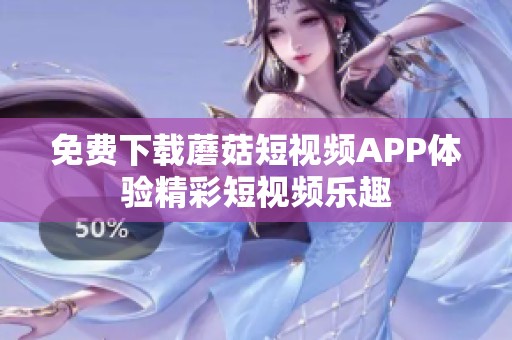免费下载蘑菇短视频APP体验精彩短视频乐趣