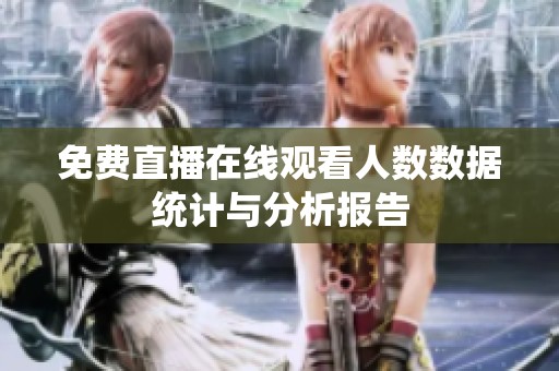 免费直播在线观看人数数据统计与分析报告