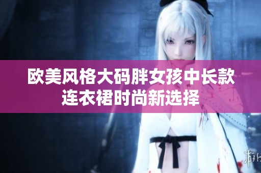欧美风格大码胖女孩中长款连衣裙时尚新选择