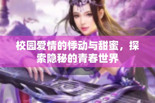 校园爱情的悸动与甜蜜，探索隐秘的青春世界
