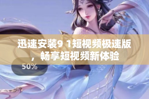 迅速安装9 1短视频极速版，畅享短视频新体验