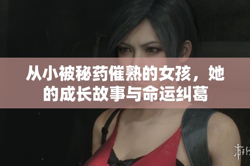从小被秘药催熟的女孩，她的成长故事与命运纠葛