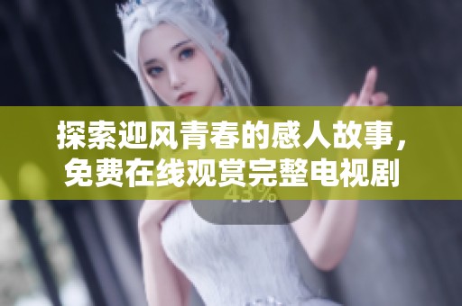 探索迎风青春的感人故事，免费在线观赏完整电视剧