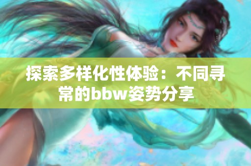 探索多样化性体验：不同寻常的bbw姿势分享