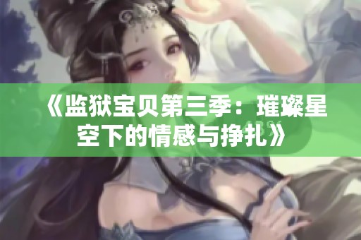 《监狱宝贝第三季：璀璨星空下的情感与挣扎》