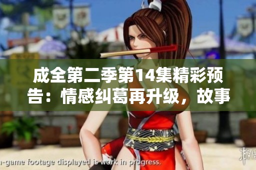 成全第二季第14集精彩预告：情感纠葛再升级，故事线索逐渐清晰