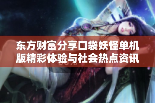 东方财富分享口袋妖怪单机版精彩体验与社会热点资讯