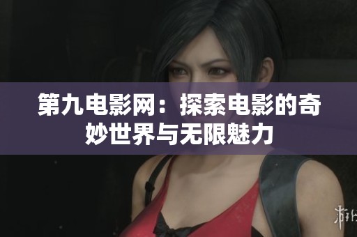 第九电影网：探索电影的奇妙世界与无限魅力