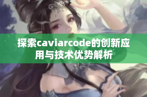 探索caviarcode的创新应用与技术优势解析