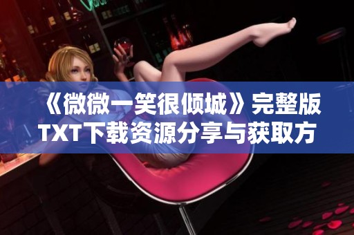 《微微一笑很倾城》完整版TXT下载资源分享与获取方法