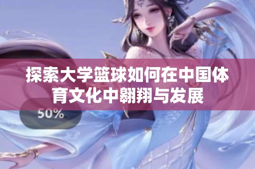 探索大学篮球如何在中国体育文化中翱翔与发展