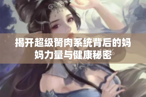 揭开超级胬肉系统背后的妈妈力量与健康秘密