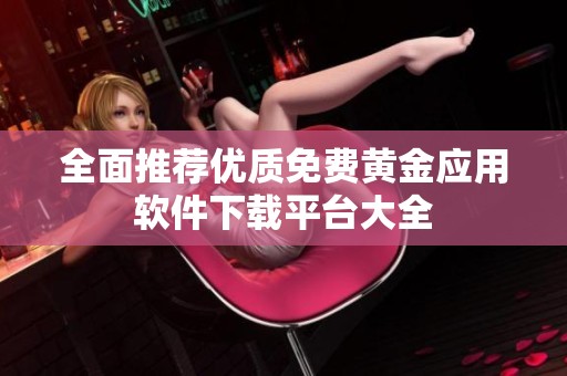 全面推荐优质免费黄金应用软件下载平台大全
