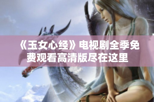 《玉女心经》电视剧全季免费观看高清版尽在这里
