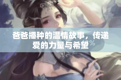 爸爸播种的温情故事，传递爱的力量与希望