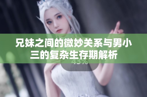 兄妹之间的微妙关系与男小三的复杂生存期解析