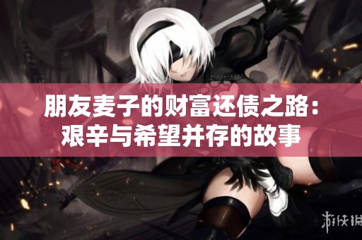 朋友麦子的财富还债之路：艰辛与希望并存的故事