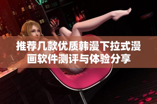推荐几款优质韩漫下拉式漫画软件测评与体验分享