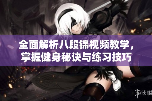 全面解析八段锦视频教学，掌握健身秘诀与练习技巧