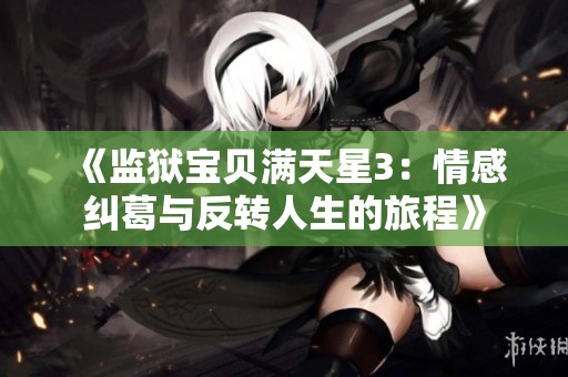 《监狱宝贝满天星3：情感纠葛与反转人生的旅程》