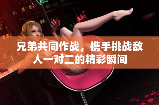 兄弟共同作战，携手挑战敌人一对二的精彩瞬间