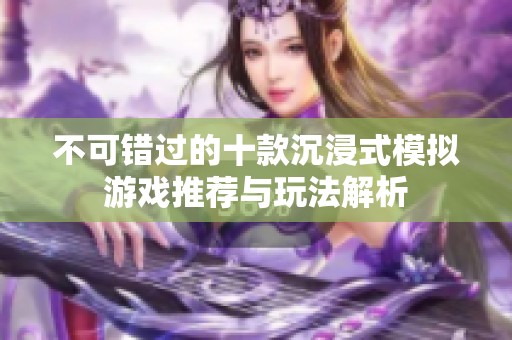 不可错过的十款沉浸式模拟游戏推荐与玩法解析