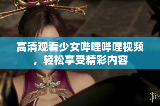 高清观看少女哔哩哔哩视频，轻松享受精彩内容