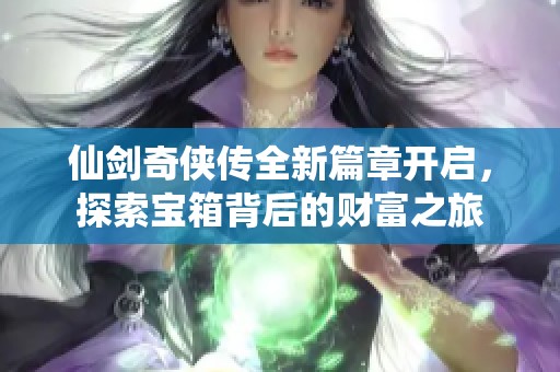 仙剑奇侠传全新篇章开启，探索宝箱背后的财富之旅