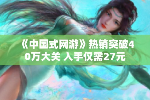 《中国式网游》热销突破40万大关 入手仅需27元
